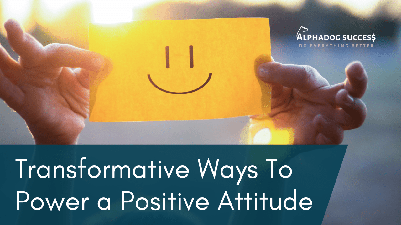 Transformative Ways To Power a Positive Attitude