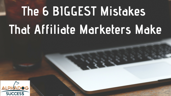 The 6 Biggest mistakes that affiliate marketers make
