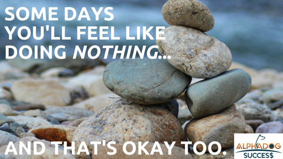 Some days you'll feel like doing nothing and that's okay