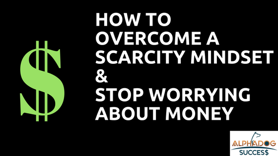 Overcome Scarcity MIndset and Stop worrying about money