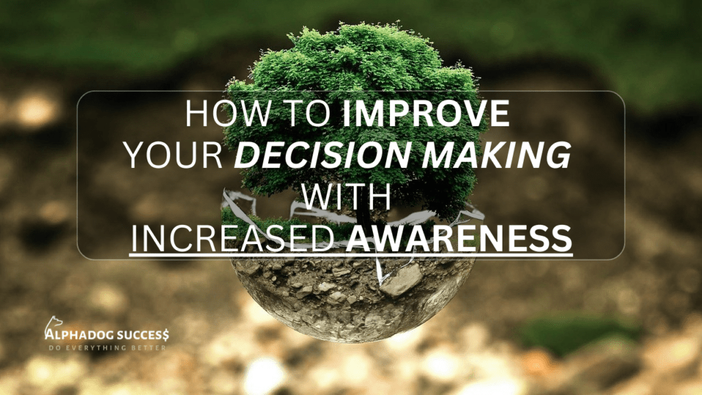 How To Improve Your Decision Making With Increased Awareness