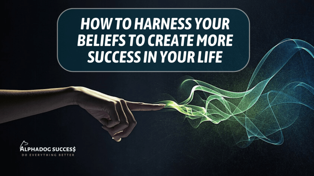 How To Harness Your Beliefs To Create More Success In Your Life