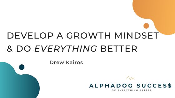 Develop a growth mindset & do everything better
