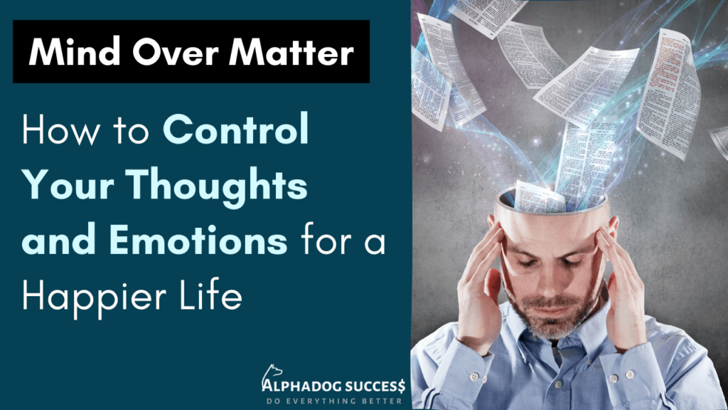 Mind Over Matter: How to Control Your Thoughts and Emotions for a Happier Life